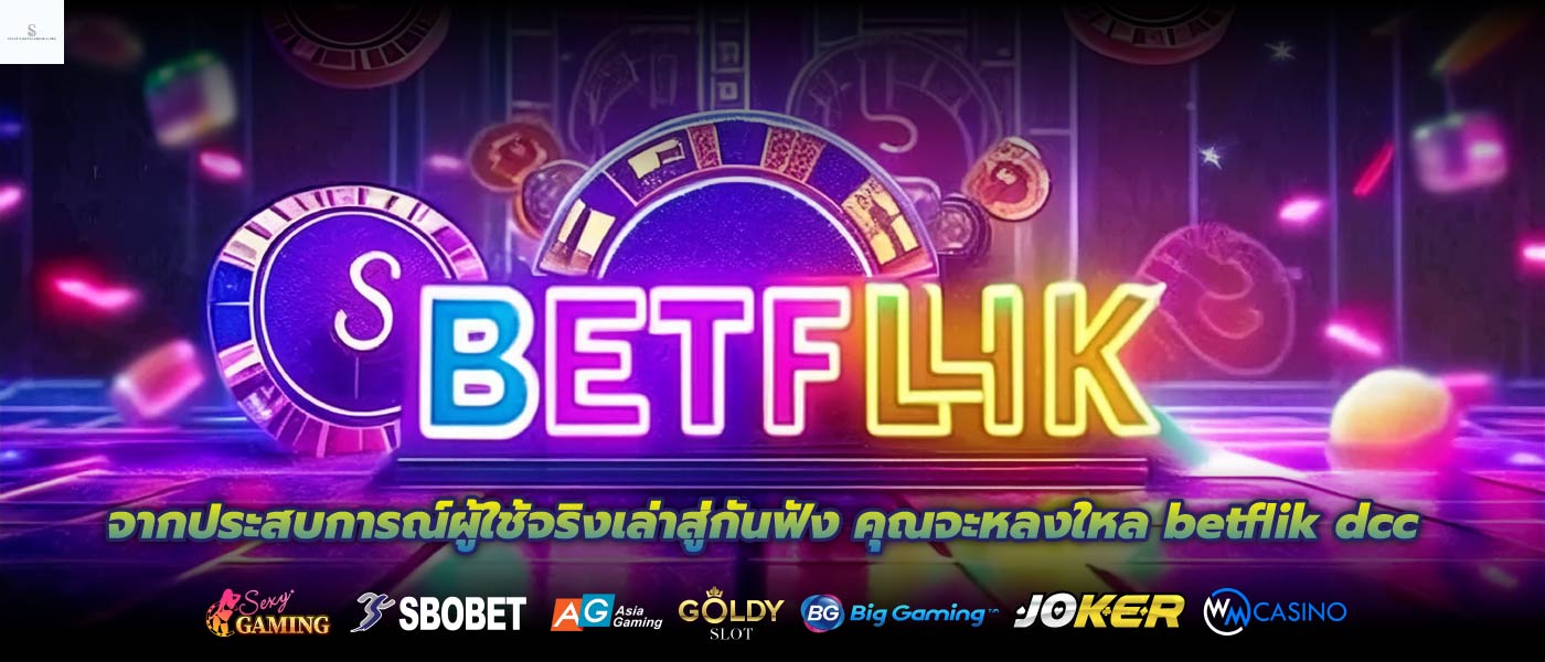 จากประสบการณ์ผู้ใช้จริงเล่าสู่กันฟัง คุณจะหลงใหล betflik dcc