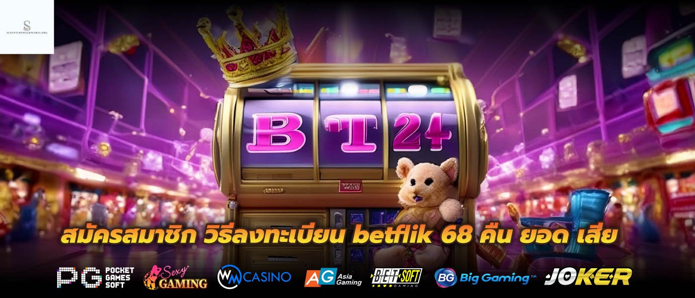 สมัครสมาชิก วิธีลงทะเบียน betflik 68 คืน ยอด เสีย